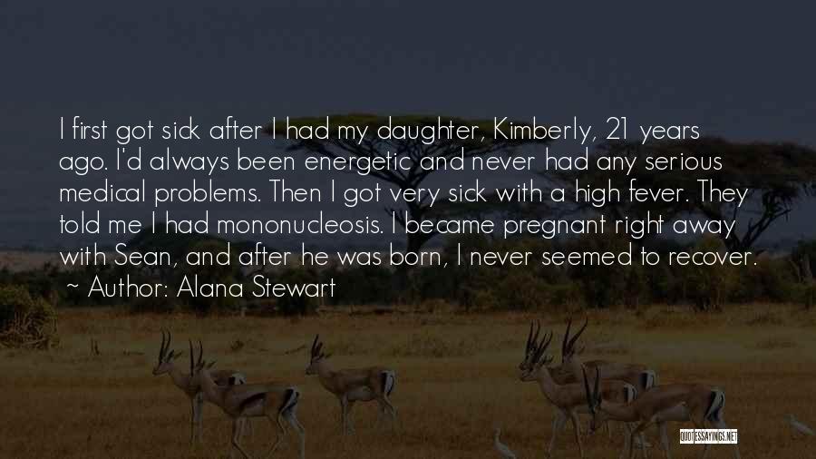 Alana Stewart Quotes: I First Got Sick After I Had My Daughter, Kimberly, 21 Years Ago. I'd Always Been Energetic And Never Had