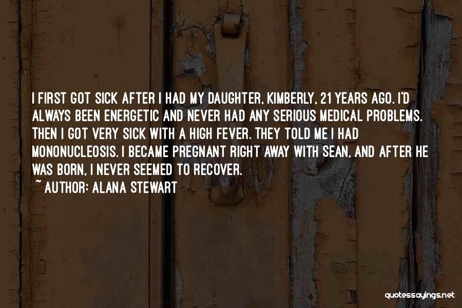 Alana Stewart Quotes: I First Got Sick After I Had My Daughter, Kimberly, 21 Years Ago. I'd Always Been Energetic And Never Had