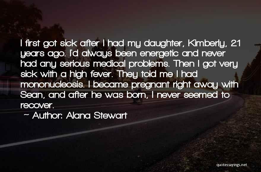 Alana Stewart Quotes: I First Got Sick After I Had My Daughter, Kimberly, 21 Years Ago. I'd Always Been Energetic And Never Had