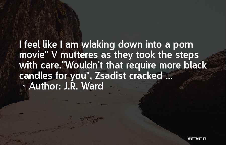 J.R. Ward Quotes: I Feel Like I Am Wlaking Down Into A Porn Movie V Mutteres As They Took The Steps With Care.wouldn't