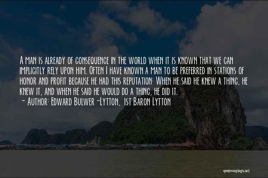 Edward Bulwer-Lytton, 1st Baron Lytton Quotes: A Man Is Already Of Consequence In The World When It Is Known That We Can Implicitly Rely Upon Him.