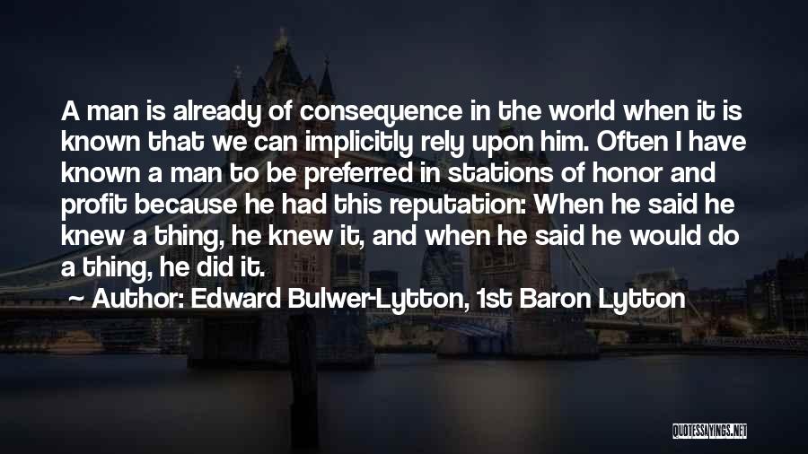 Edward Bulwer-Lytton, 1st Baron Lytton Quotes: A Man Is Already Of Consequence In The World When It Is Known That We Can Implicitly Rely Upon Him.