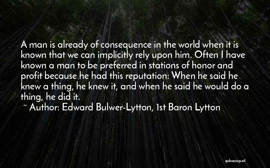 Edward Bulwer-Lytton, 1st Baron Lytton Quotes: A Man Is Already Of Consequence In The World When It Is Known That We Can Implicitly Rely Upon Him.