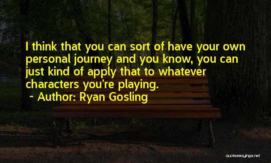 Ryan Gosling Quotes: I Think That You Can Sort Of Have Your Own Personal Journey And You Know, You Can Just Kind Of