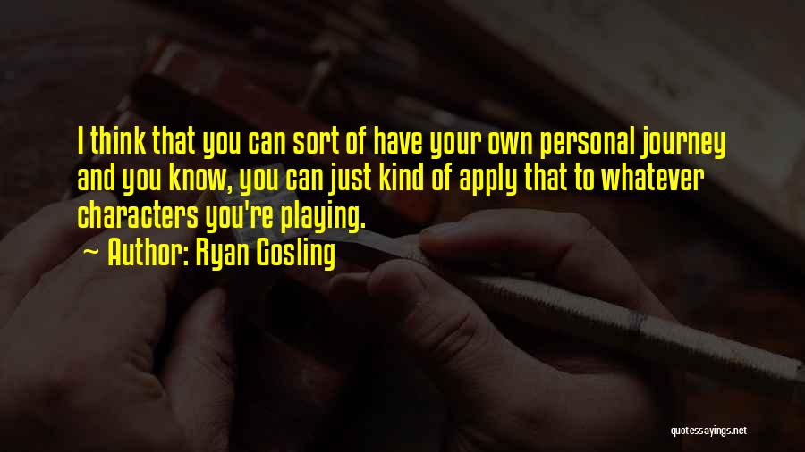 Ryan Gosling Quotes: I Think That You Can Sort Of Have Your Own Personal Journey And You Know, You Can Just Kind Of