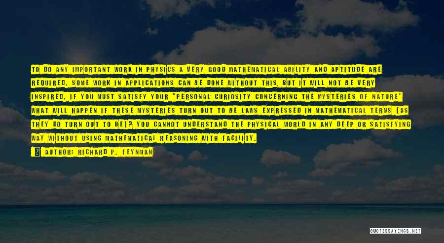 Richard P. Feynman Quotes: To Do Any Important Work In Physics A Very Good Mathematical Ability And Aptitude Are Required. Some Work In Applications