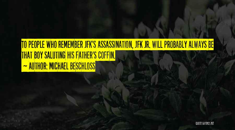 Michael Beschloss Quotes: To People Who Remember Jfk's Assassination, Jfk Jr. Will Probably Always Be That Boy Saluting His Father's Coffin.