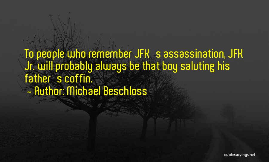 Michael Beschloss Quotes: To People Who Remember Jfk's Assassination, Jfk Jr. Will Probably Always Be That Boy Saluting His Father's Coffin.