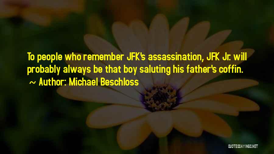 Michael Beschloss Quotes: To People Who Remember Jfk's Assassination, Jfk Jr. Will Probably Always Be That Boy Saluting His Father's Coffin.