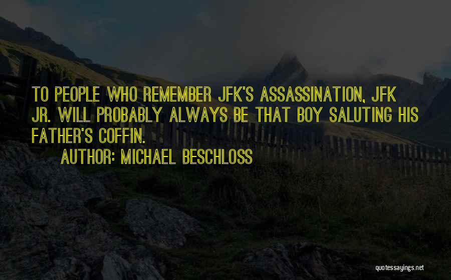 Michael Beschloss Quotes: To People Who Remember Jfk's Assassination, Jfk Jr. Will Probably Always Be That Boy Saluting His Father's Coffin.