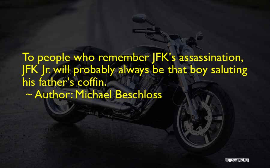 Michael Beschloss Quotes: To People Who Remember Jfk's Assassination, Jfk Jr. Will Probably Always Be That Boy Saluting His Father's Coffin.