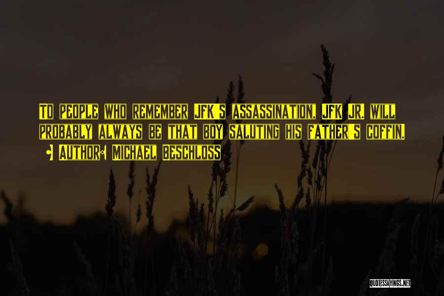 Michael Beschloss Quotes: To People Who Remember Jfk's Assassination, Jfk Jr. Will Probably Always Be That Boy Saluting His Father's Coffin.