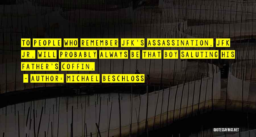 Michael Beschloss Quotes: To People Who Remember Jfk's Assassination, Jfk Jr. Will Probably Always Be That Boy Saluting His Father's Coffin.