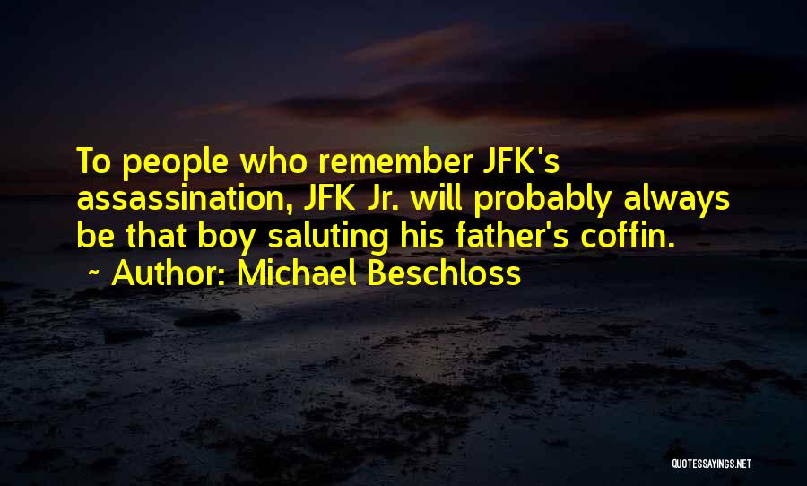 Michael Beschloss Quotes: To People Who Remember Jfk's Assassination, Jfk Jr. Will Probably Always Be That Boy Saluting His Father's Coffin.