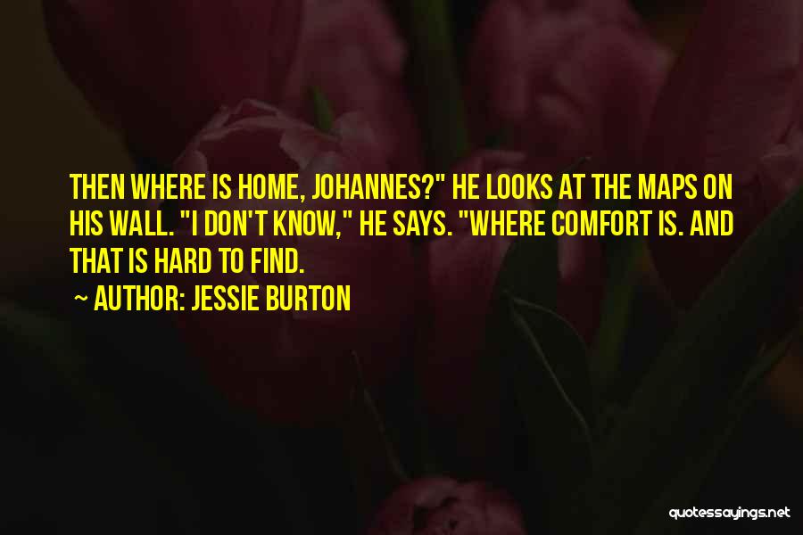 Jessie Burton Quotes: Then Where Is Home, Johannes? He Looks At The Maps On His Wall. I Don't Know, He Says. Where Comfort