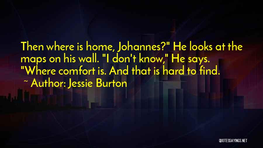 Jessie Burton Quotes: Then Where Is Home, Johannes? He Looks At The Maps On His Wall. I Don't Know, He Says. Where Comfort