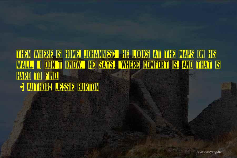 Jessie Burton Quotes: Then Where Is Home, Johannes? He Looks At The Maps On His Wall. I Don't Know, He Says. Where Comfort