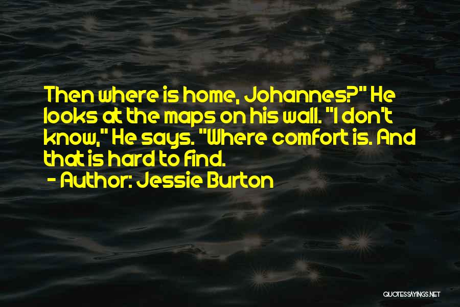 Jessie Burton Quotes: Then Where Is Home, Johannes? He Looks At The Maps On His Wall. I Don't Know, He Says. Where Comfort