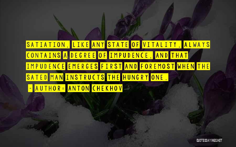 Anton Chekhov Quotes: Satiation, Like Any State Of Vitality, Always Contains A Degree Of Impudence, And That Impudence Emerges First And Foremost When