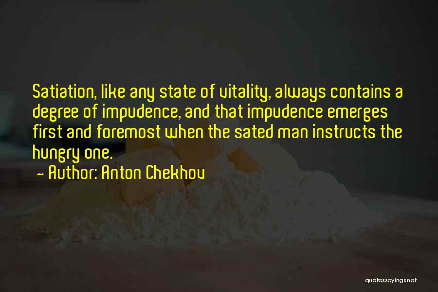 Anton Chekhov Quotes: Satiation, Like Any State Of Vitality, Always Contains A Degree Of Impudence, And That Impudence Emerges First And Foremost When