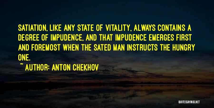 Anton Chekhov Quotes: Satiation, Like Any State Of Vitality, Always Contains A Degree Of Impudence, And That Impudence Emerges First And Foremost When