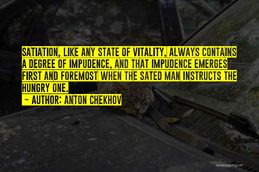 Anton Chekhov Quotes: Satiation, Like Any State Of Vitality, Always Contains A Degree Of Impudence, And That Impudence Emerges First And Foremost When