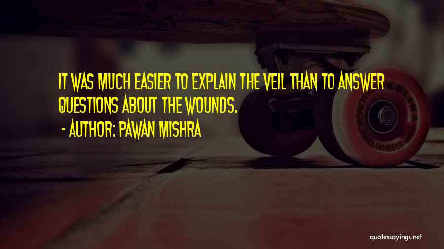 Pawan Mishra Quotes: It Was Much Easier To Explain The Veil Than To Answer Questions About The Wounds.