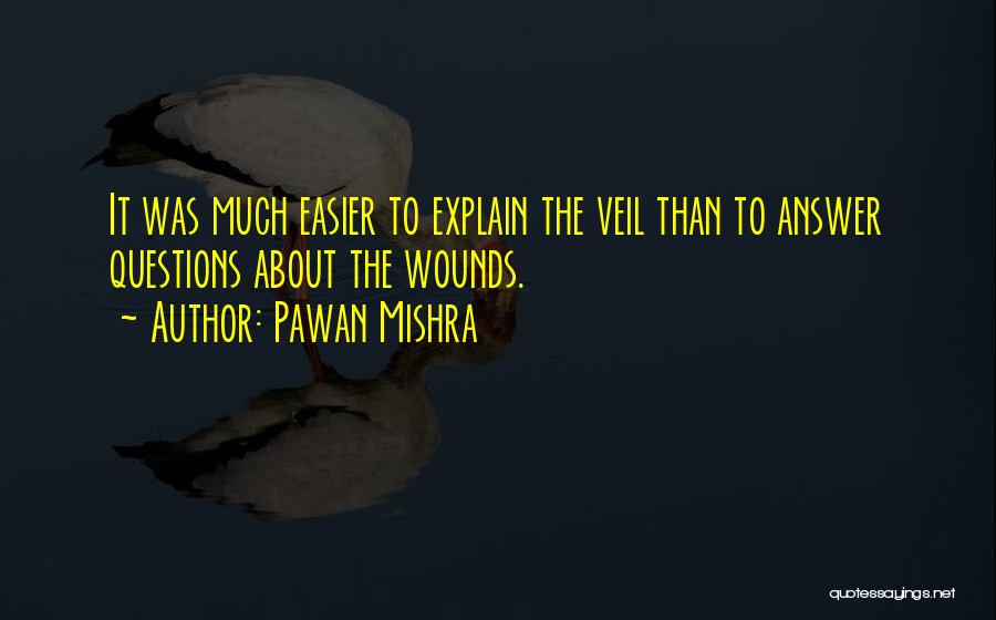 Pawan Mishra Quotes: It Was Much Easier To Explain The Veil Than To Answer Questions About The Wounds.