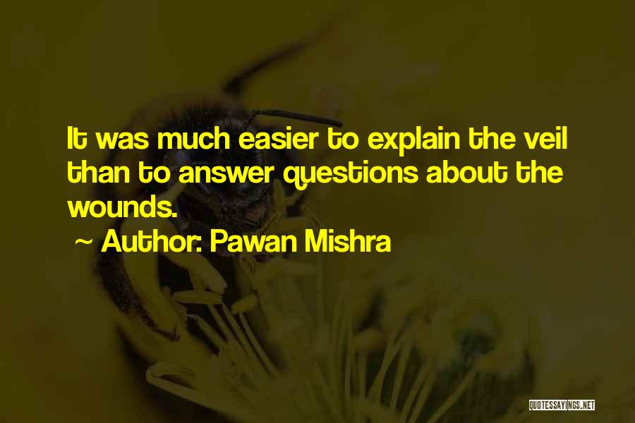 Pawan Mishra Quotes: It Was Much Easier To Explain The Veil Than To Answer Questions About The Wounds.