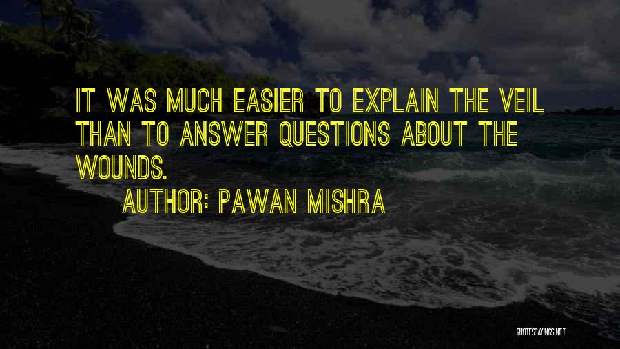 Pawan Mishra Quotes: It Was Much Easier To Explain The Veil Than To Answer Questions About The Wounds.