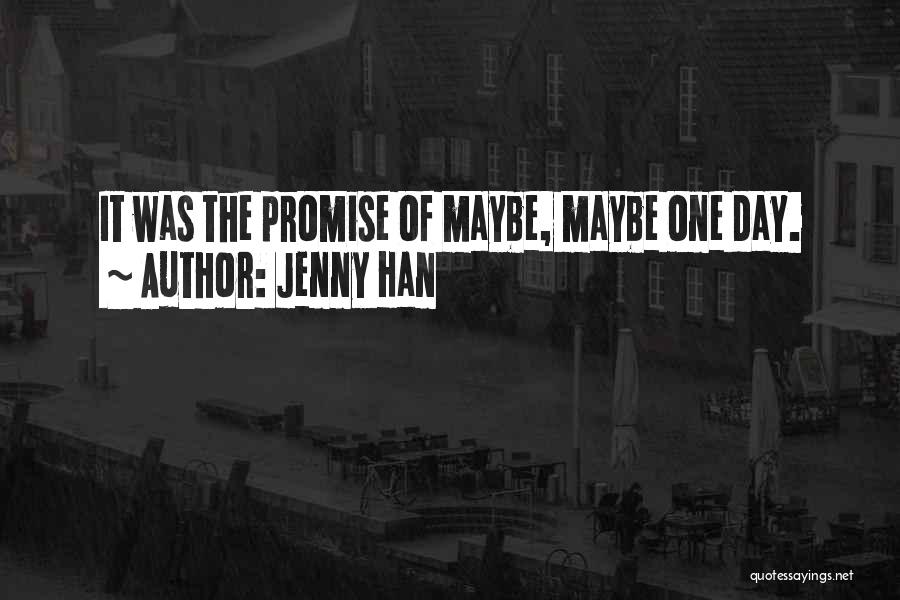 Jenny Han Quotes: It Was The Promise Of Maybe, Maybe One Day.