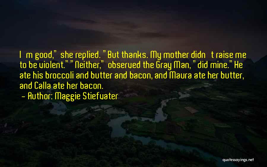 Maggie Stiefvater Quotes: I'm Good, She Replied. But Thanks. My Mother Didn't Raise Me To Be Violent.neither, Observed The Gray Man, Did Mine.he