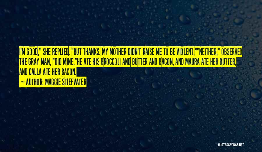 Maggie Stiefvater Quotes: I'm Good, She Replied. But Thanks. My Mother Didn't Raise Me To Be Violent.neither, Observed The Gray Man, Did Mine.he
