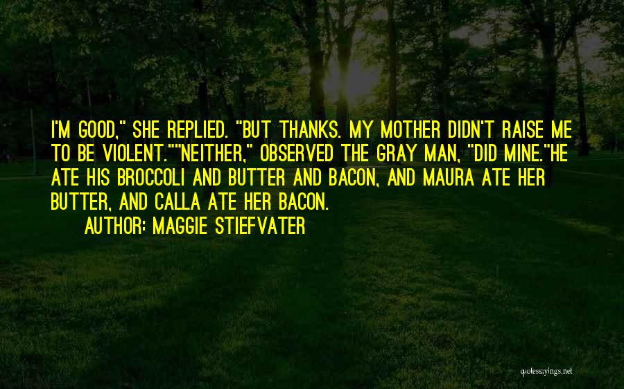 Maggie Stiefvater Quotes: I'm Good, She Replied. But Thanks. My Mother Didn't Raise Me To Be Violent.neither, Observed The Gray Man, Did Mine.he