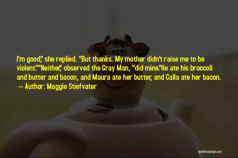 Maggie Stiefvater Quotes: I'm Good, She Replied. But Thanks. My Mother Didn't Raise Me To Be Violent.neither, Observed The Gray Man, Did Mine.he