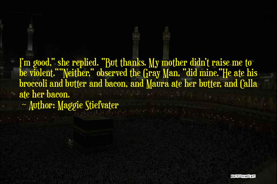 Maggie Stiefvater Quotes: I'm Good, She Replied. But Thanks. My Mother Didn't Raise Me To Be Violent.neither, Observed The Gray Man, Did Mine.he
