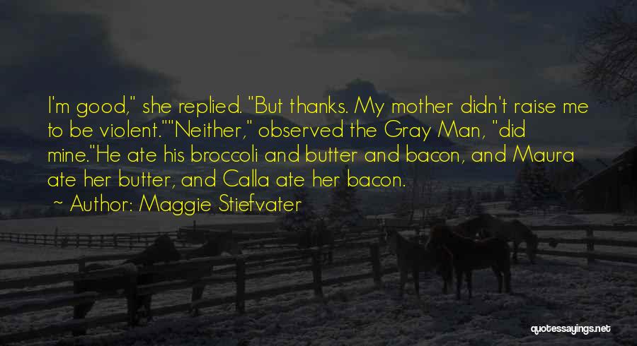 Maggie Stiefvater Quotes: I'm Good, She Replied. But Thanks. My Mother Didn't Raise Me To Be Violent.neither, Observed The Gray Man, Did Mine.he