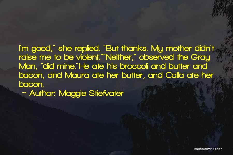 Maggie Stiefvater Quotes: I'm Good, She Replied. But Thanks. My Mother Didn't Raise Me To Be Violent.neither, Observed The Gray Man, Did Mine.he