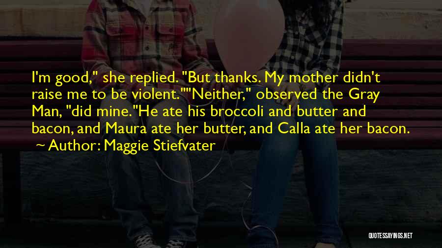 Maggie Stiefvater Quotes: I'm Good, She Replied. But Thanks. My Mother Didn't Raise Me To Be Violent.neither, Observed The Gray Man, Did Mine.he