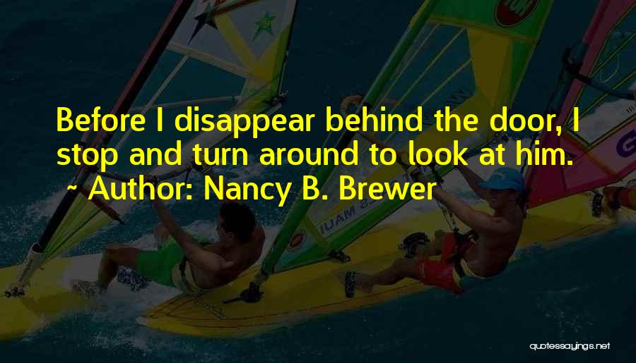 Nancy B. Brewer Quotes: Before I Disappear Behind The Door, I Stop And Turn Around To Look At Him.