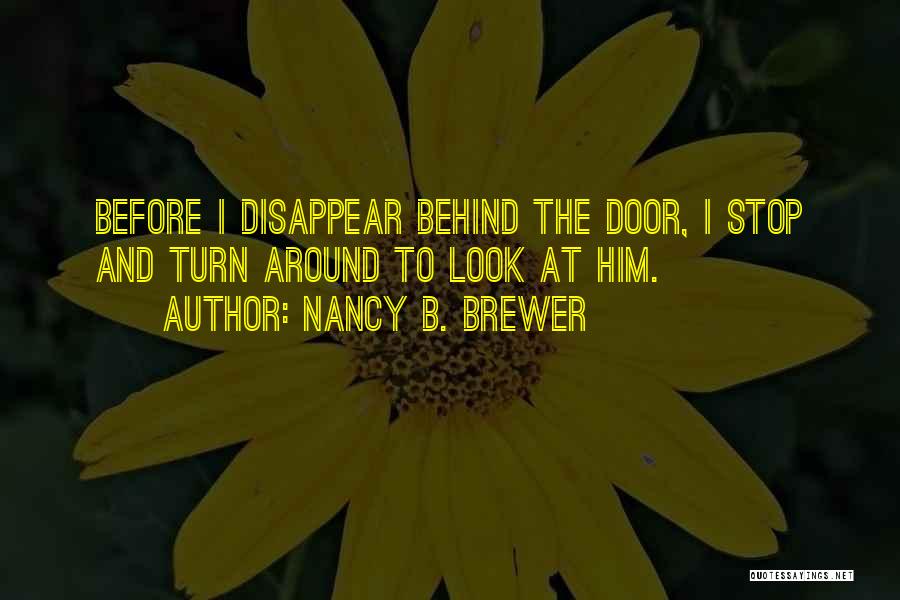 Nancy B. Brewer Quotes: Before I Disappear Behind The Door, I Stop And Turn Around To Look At Him.