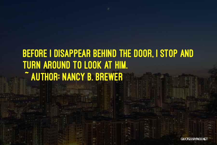 Nancy B. Brewer Quotes: Before I Disappear Behind The Door, I Stop And Turn Around To Look At Him.