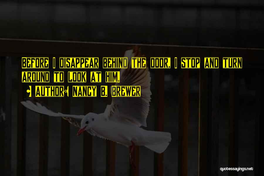Nancy B. Brewer Quotes: Before I Disappear Behind The Door, I Stop And Turn Around To Look At Him.