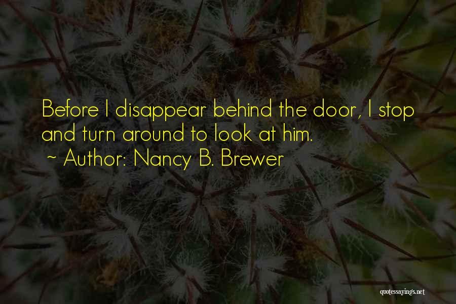Nancy B. Brewer Quotes: Before I Disappear Behind The Door, I Stop And Turn Around To Look At Him.
