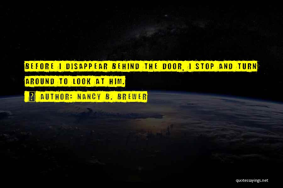 Nancy B. Brewer Quotes: Before I Disappear Behind The Door, I Stop And Turn Around To Look At Him.