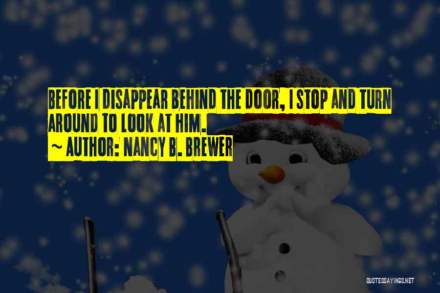 Nancy B. Brewer Quotes: Before I Disappear Behind The Door, I Stop And Turn Around To Look At Him.