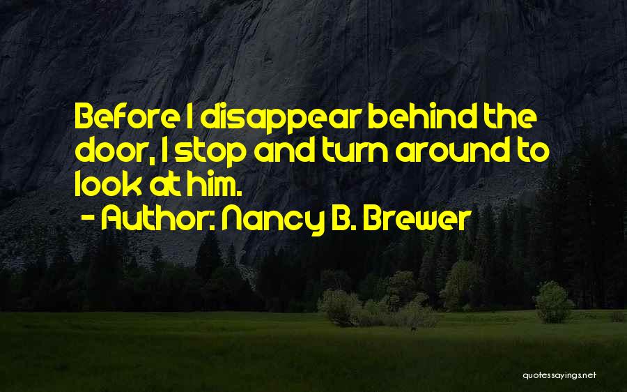 Nancy B. Brewer Quotes: Before I Disappear Behind The Door, I Stop And Turn Around To Look At Him.