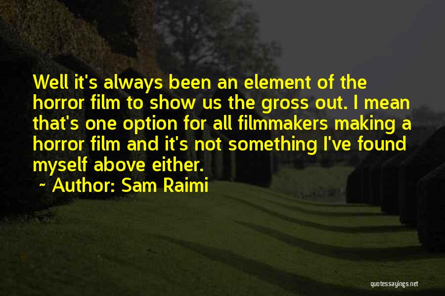 Sam Raimi Quotes: Well It's Always Been An Element Of The Horror Film To Show Us The Gross Out. I Mean That's One