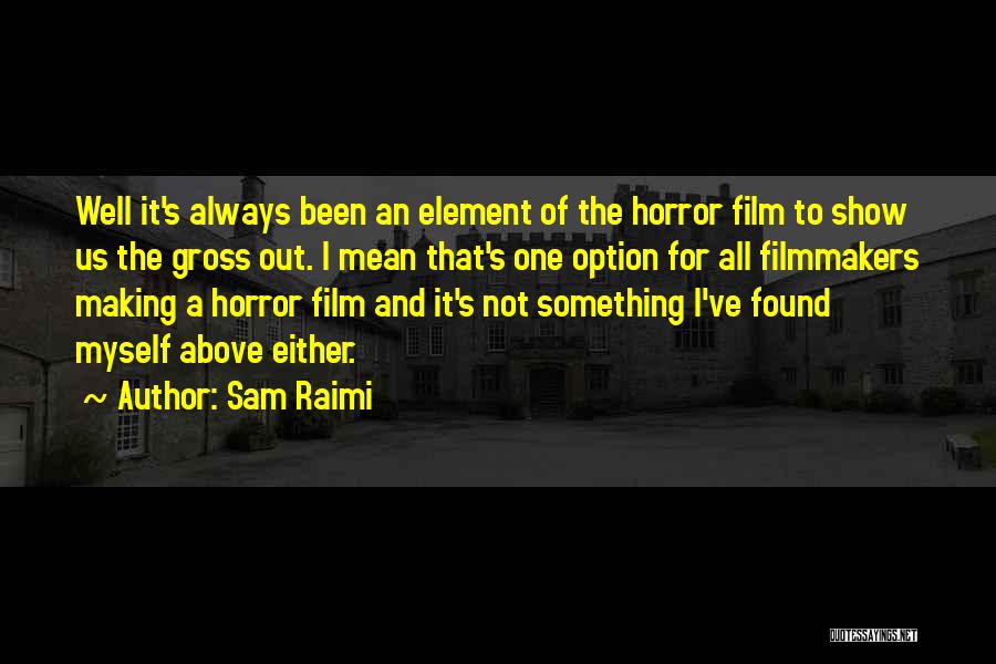 Sam Raimi Quotes: Well It's Always Been An Element Of The Horror Film To Show Us The Gross Out. I Mean That's One