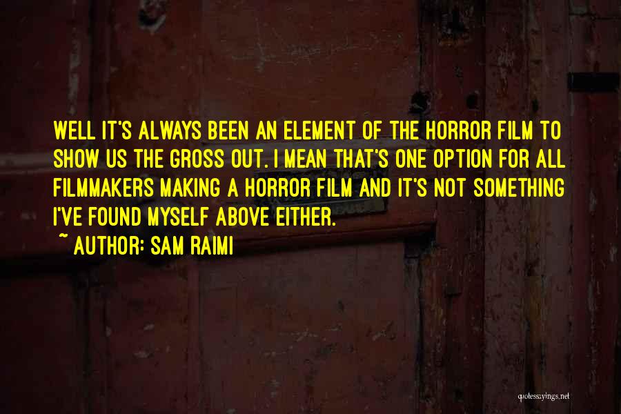 Sam Raimi Quotes: Well It's Always Been An Element Of The Horror Film To Show Us The Gross Out. I Mean That's One